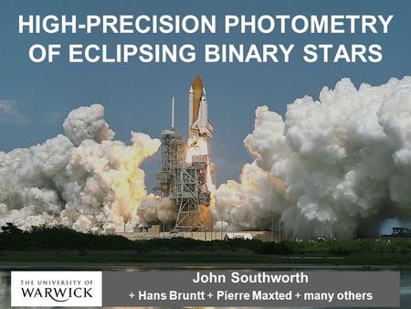 HIGH-PRECISION PHOTOMETRY OF ECLIPSING BINARY STARS John Southworth + Hans Bruntt + Pierre Maxted + many others.