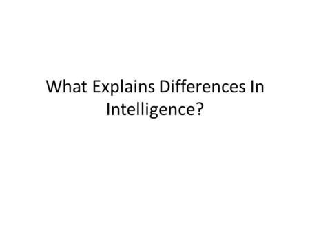 What Explains Differences In Intelligence?. Thesis A large portion of differences in IQ scores can be explained by environmental differences even though.