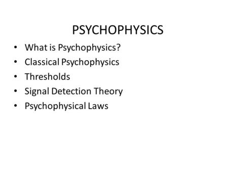 PSYCHOPHYSICS What is Psychophysics? Classical Psychophysics Thresholds Signal Detection Theory Psychophysical Laws.