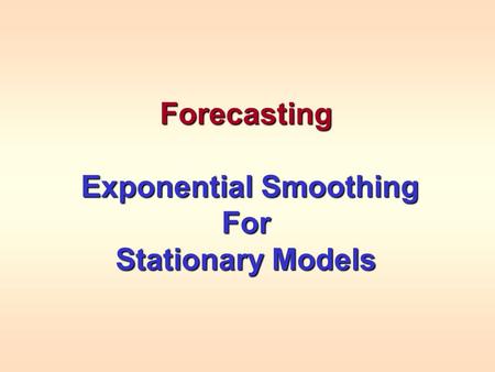 Forecasting Exponential Smoothing Exponential SmoothingFor Stationary Models.