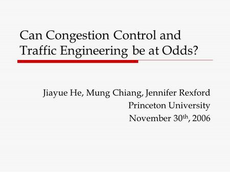 Can Congestion Control and Traffic Engineering be at Odds? Jiayue He, Mung Chiang, Jennifer Rexford Princeton University November 30 th, 2006.