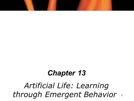 1 Chapter 13 Artificial Life: Learning through Emergent Behavior.