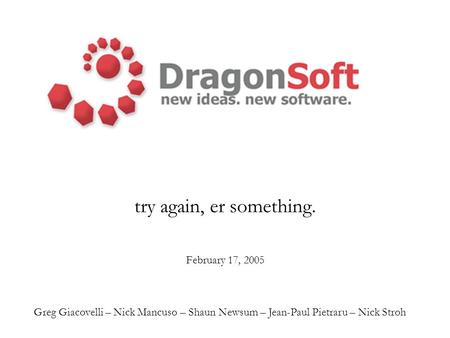 Try again, er something. February 17, 2005 Greg Giacovelli – Nick Mancuso – Shaun Newsum – Jean-Paul Pietraru – Nick Stroh.