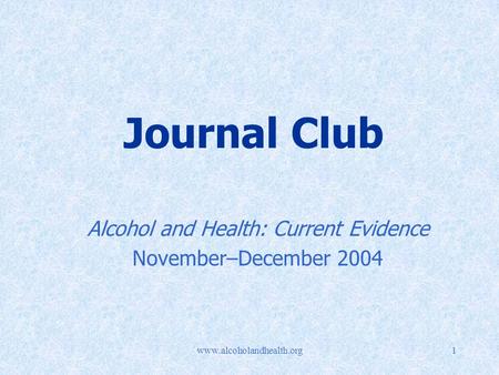 Www.alcoholandhealth.org1 Journal Club Alcohol and Health: Current Evidence November–December 2004.
