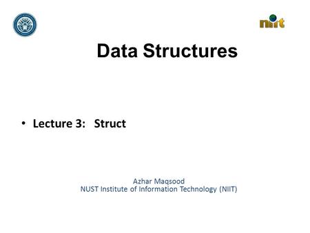 Data Structures Lecture 3: Struct Azhar Maqsood NUST Institute of Information Technology (NIIT)