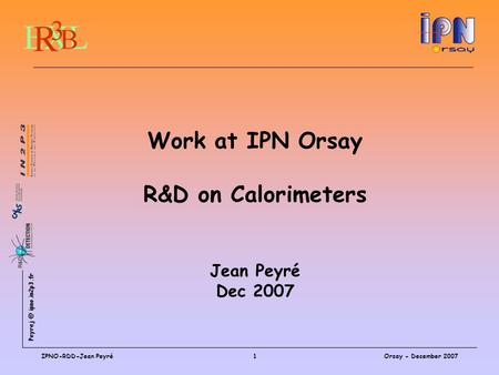 ipno.in2p3.fr Orsay - December 2007IPNO-RDD-Jean Peyré1 Work at IPN Orsay R&D on Calorimeters Jean Peyré Dec 2007.