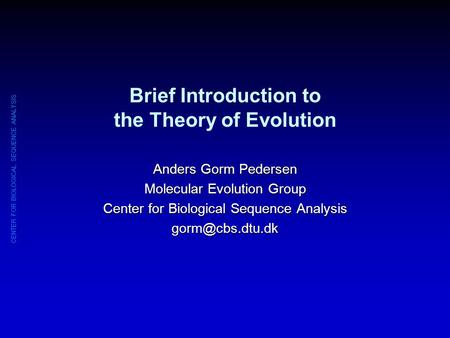 CENTER FOR BIOLOGICAL SEQUENCE ANALYSIS Brief Introduction to the Theory of Evolution Anders Gorm Pedersen Molecular Evolution Group Center for Biological.