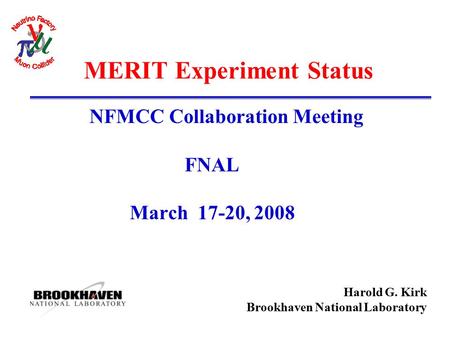 Harold G. Kirk Brookhaven National Laboratory MERIT Experiment Status NFMCC Collaboration Meeting FNAL March 17-20, 2008.