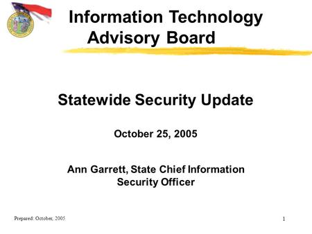 Prepared: October, 2005 1 Ann Garrett, State Chief Information Security Officer Statewide Security Update October 25, 2005 Information Technology Advisory.