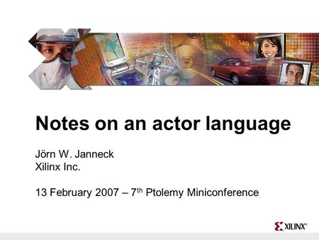 Notes on an actor language Jörn W. Janneck Xilinx Inc. 13 February 2007 – 7 th Ptolemy Miniconference.