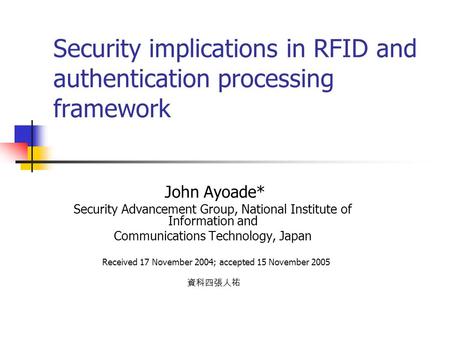 Security implications in RFID and authentication processing framework John Ayoade* Security Advancement Group, National Institute of Information and Communications.
