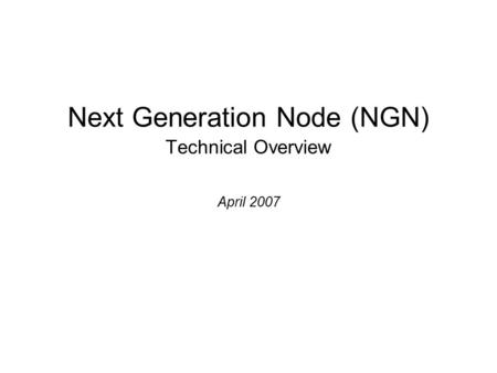 Next Generation Node (NGN) Technical Overview April 2007.
