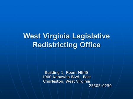 West Virginia Legislative Redistricting Office Building 1, Room MB48 1900 Kanawha Blvd., East Charleston, West Virginia 25305-0250 25305-0250.