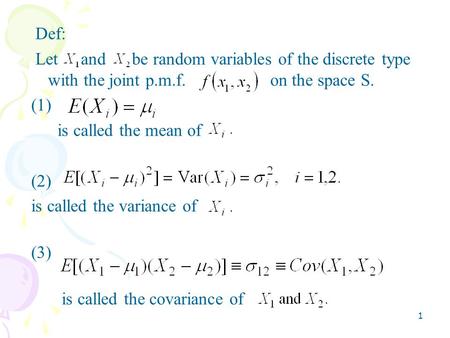 1 Def: Let and be random variables of the discrete type with the joint p.m.f. on the space S. (1) is called the mean of (2) is called the variance of (3)