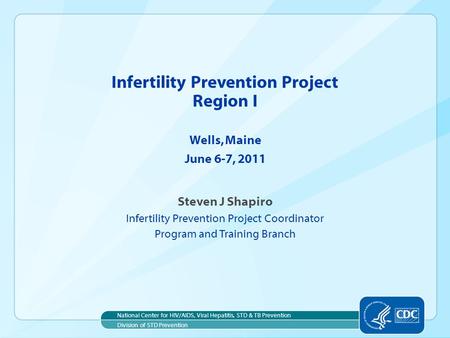 Steven J Shapiro Infertility Prevention Project Coordinator Program and Training Branch Infertility Prevention Project Region I Wells, Maine June 6-7,