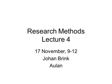 Research Methods Lecture 4 17 November, 9-12 Johan Brink Aulan.