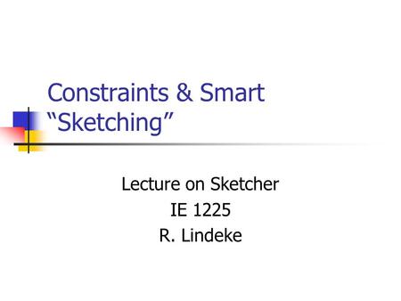 Constraints & Smart “Sketching” Lecture on Sketcher IE 1225 R. Lindeke.