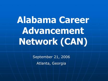 Alabama Career Advancement Network (CAN) September 21, 2006 Atlanta, Georgia.