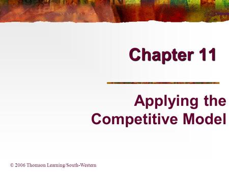 Chapter 11 © 2006 Thomson Learning/South-Western Applying the Competitive Model.