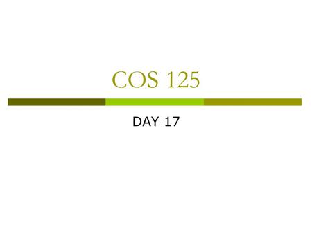 COS 125 DAY 17. Agenda  Assignment #5 Corrected 6 A’s, 2 B’s, 3 C’s 2 D’s, and 2 non-submits  Next Capstone Progress Report Due April 6  Exam #3 Graded.