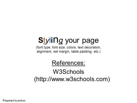 Prepared by ackoo Styli n g your page (font type, font size, colors, text decoration, alignment, set margin, table padding, etc.) References: W3Schools.