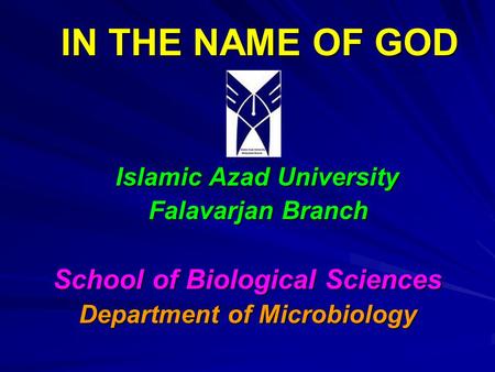 IN THE NAME OF GOD Islamic Azad University Falavarjan Branch Falavarjan Branch School of Biological Sciences Department of Microbiology.