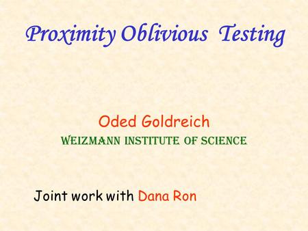 Proximity Oblivious Testing Oded Goldreich Weizmann Institute of Science Joint work with Dana Ron.