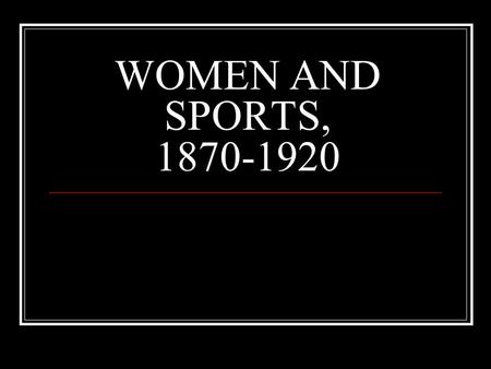 WOMEN AND SPORTS, 1870-1920. OVERVIEW GENERAL TRENDS ATHLETIC & SOCIAL CLUBS PHYSICAL EDUCATION “THE ATHLETIC GIRL” THE BICYCLE REVOLUTION WOMEN’S BASKETBALL.