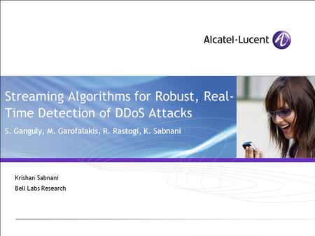 Streaming Algorithms for Robust, Real- Time Detection of DDoS Attacks S. Ganguly, M. Garofalakis, R. Rastogi, K. Sabnani Krishan Sabnani Bell Labs Research.