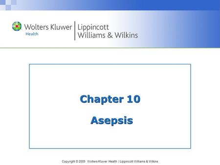 Copyright © 2009 Wolters Kluwer Health | Lippincott Williams & Wilkins Chapter 10 Asepsis.
