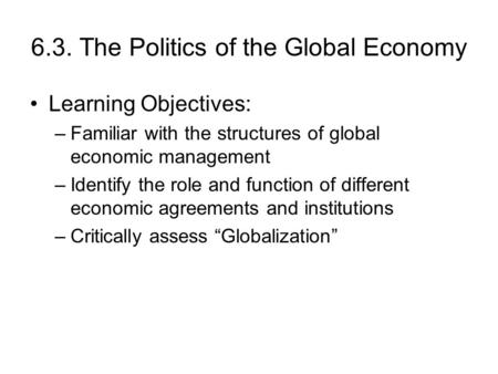 6.3. The Politics of the Global Economy Learning Objectives: –Familiar with the structures of global economic management –Identify the role and function.