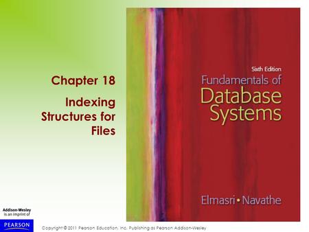 Copyright © 2011 Pearson Education, Inc. Publishing as Pearson Addison-Wesley Chapter 18 Indexing Structures for Files.