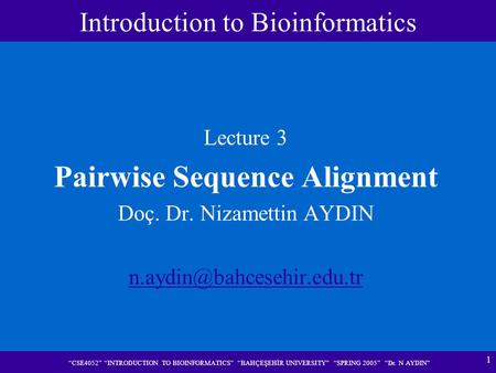 1 “CSE4052” “INTRODUCTION TO BIOINFORMATICS” “BAHÇEŞEHİR UNIVERSITY” “SPRING 2005” “Dr. N AYDIN” Lecture 3 Pairwise Sequence Alignment Doç. Dr. Nizamettin.