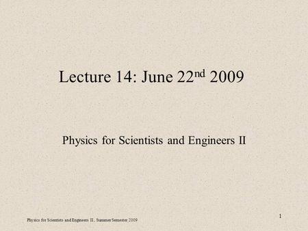 Physics for Scientists and Engineers II, Summer Semester 2009 1 Lecture 14: June 22 nd 2009 Physics for Scientists and Engineers II.