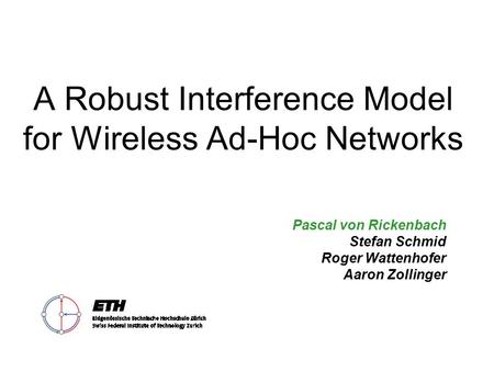 A Robust Interference Model for Wireless Ad-Hoc Networks Pascal von Rickenbach Stefan Schmid Roger Wattenhofer Aaron Zollinger.