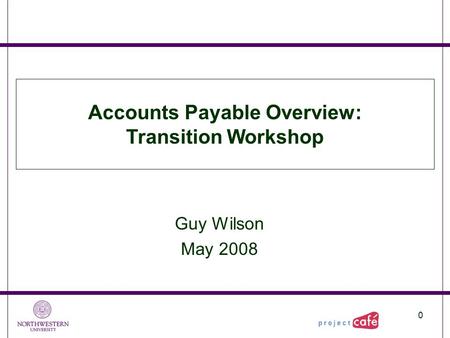 0 Guy Wilson May 2008 Accounts Payable Overview: Transition Workshop.