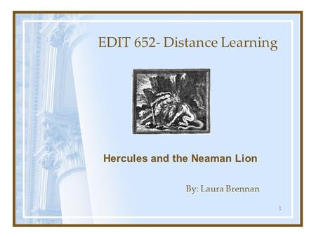 1 EDIT 652- Distance Learning By: Laura Brennan Hercules and the Neaman Lion.