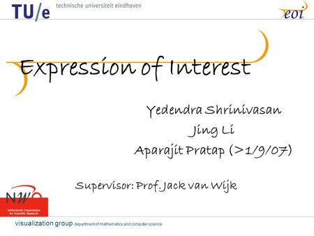 Visualization group department of mathematics and computer science eoi Expression of Interest Yedendra Shrinivasan Jing Li Aparajit Pratap (>1/9/07) Supervisor: