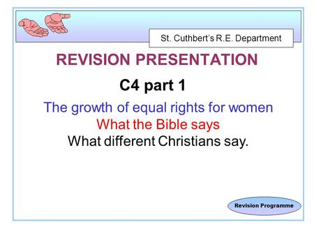 St. Cuthbert’s R.E. Department Revision Programme REVISION PRESENTATION C4 part 1 The growth of equal rights for women What the Bible says What different.