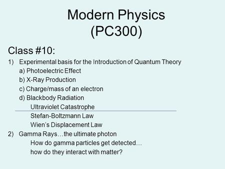 Modern Physics (PC300) Class #10: 1)Experimental basis for the Introduction of Quantum Theory a) Photoelectric Effect b) X-Ray Production c) Charge/mass.