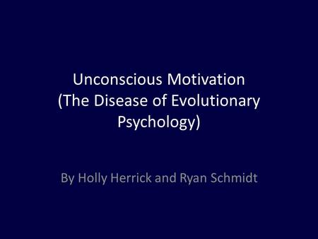 Unconscious Motivation (The Disease of Evolutionary Psychology) By Holly Herrick and Ryan Schmidt.