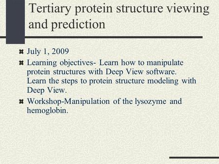 Tertiary protein structure viewing and prediction July 1, 2009 Learning objectives- Learn how to manipulate protein structures with Deep View software.