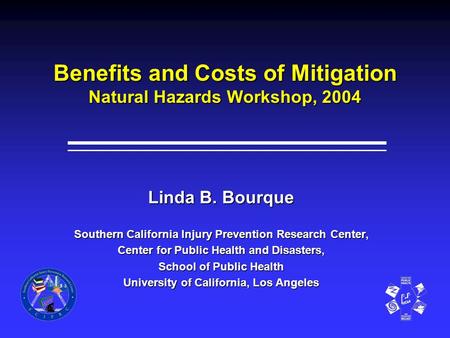 Benefits and Costs of Mitigation Natural Hazards Workshop, 2004 Linda B. Bourque Southern California Injury Prevention Research Center, Center for Public.
