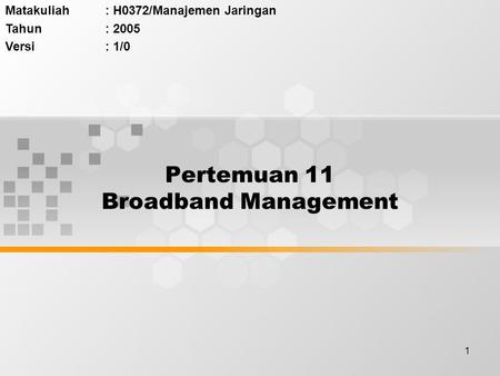 1 Pertemuan 11 Broadband Management Matakuliah: H0372/Manajemen Jaringan Tahun: 2005 Versi: 1/0.