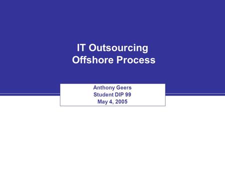 IT Outsourcing Offshore Process Anthony Geers Student DIP 99 May 4, 2005.