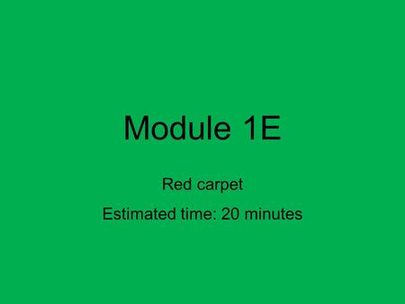 Module 1E Red carpet Estimated time: 20 minutes. Mode of work.