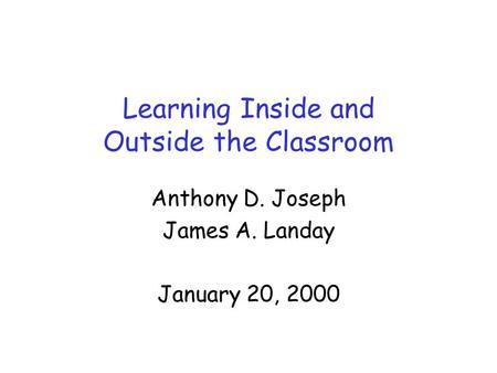Learning Inside and Outside the Classroom Anthony D. Joseph James A. Landay January 20, 2000.