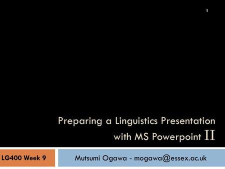 Preparing a Linguistics Presentation with MS Powerpoint II LG400 Week 9 Mutsumi Ogawa - 1.