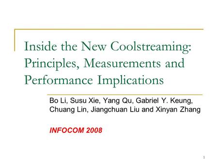 1 Inside the New Coolstreaming: Principles, Measurements and Performance Implications Bo Li, Susu Xie, Yang Qu, Gabriel Y. Keung, Chuang Lin, Jiangchuan.