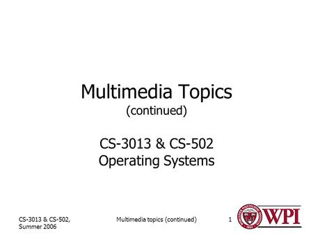 CS-3013 & CS-502, Summer 2006 Multimedia topics (continued)1 Multimedia Topics (continued) CS-3013 & CS-502 Operating Systems.
